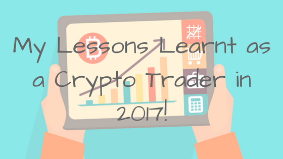 My Lessons Learnt as a crypto trader in 2017!